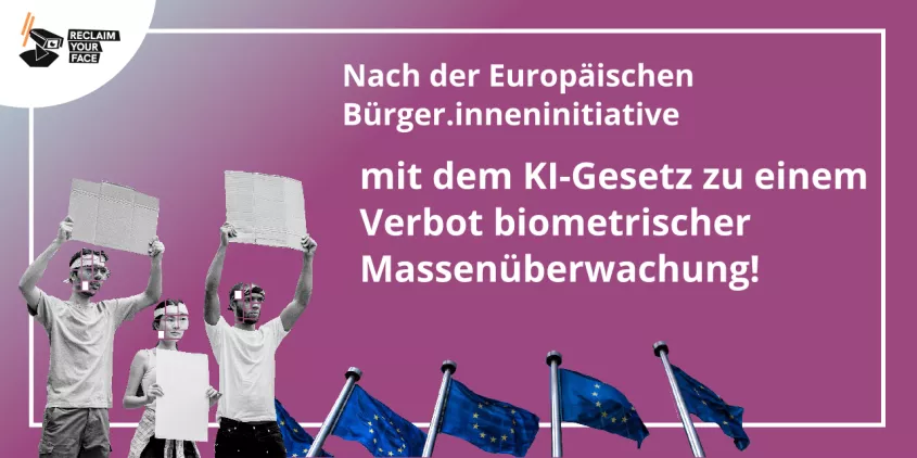 Pink-violetter Farbverlauf. Im Vordergrund drei Personen in schwarz-weiß, die leere Plakate hochhalten und deren Gesichter per Montage kein Ganzes ergeben. Rechts daneben mehrere Europaflaggen. Präsent in der Mitte als Text: "Nach der Europäischen Bürger.inneninitiative mit dem KI-Gesetz zu einem Verbot biometrischer Massenüberwachung!"