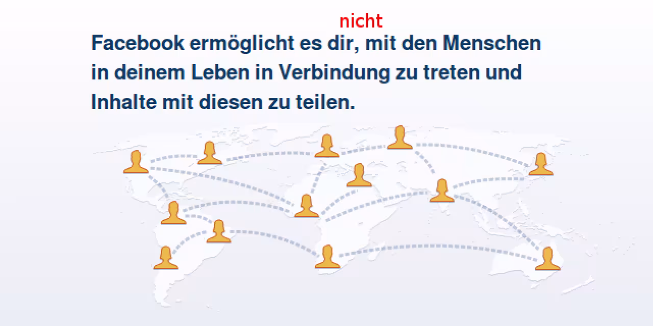 Screenshot von Facebook mit dem Text: „Facebook ermöglicht es (nicht), mit den Menschen in deinem Leben in Verbindung zu treten und Inhalt mit diesen zu teilen.“ Das Wort „nicht“ wurde nachträglich hinzugefügt.
